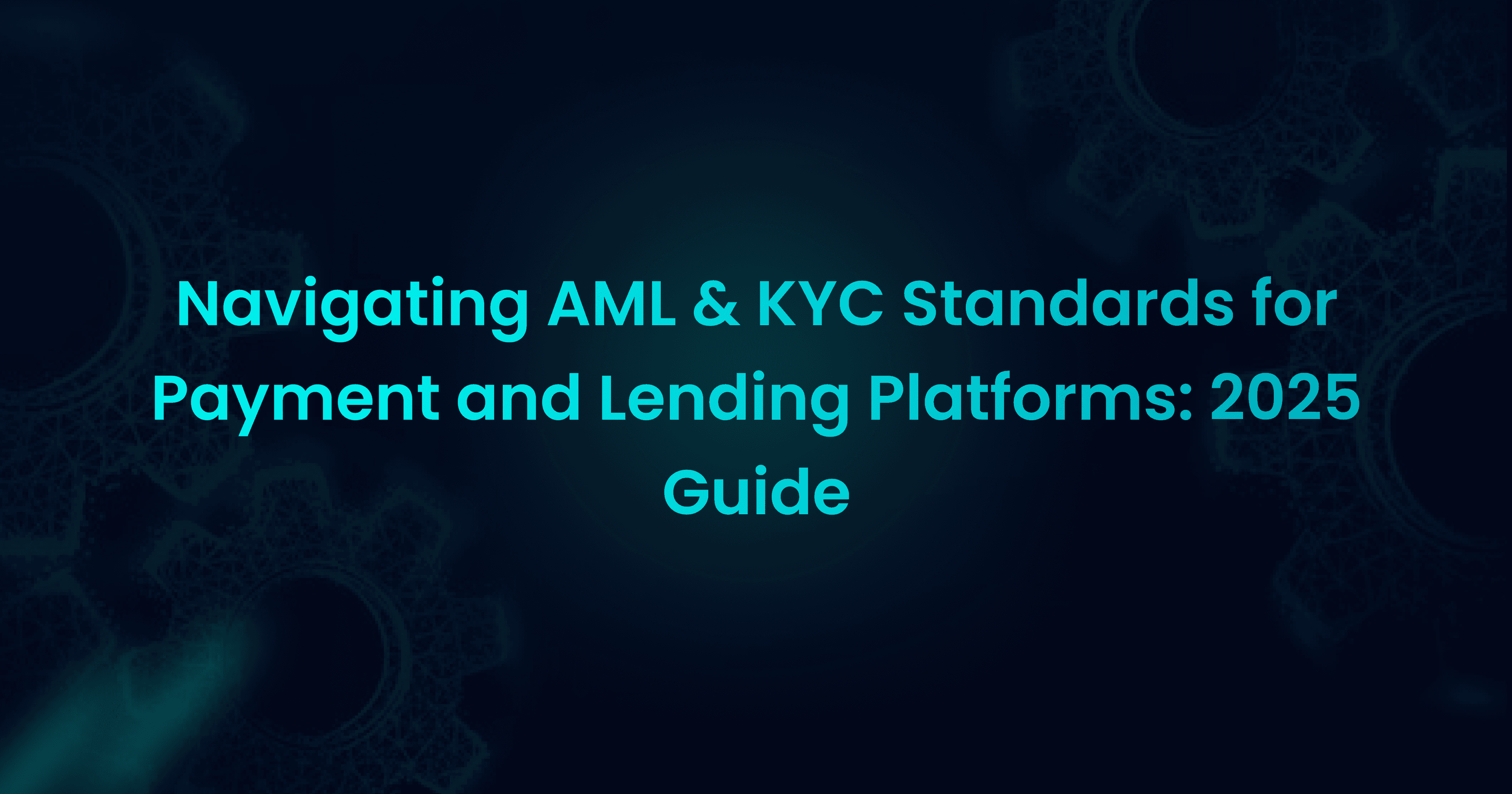 Navigating AML & KYC Standards for Payment and Lending Platforms: 2025 Guide