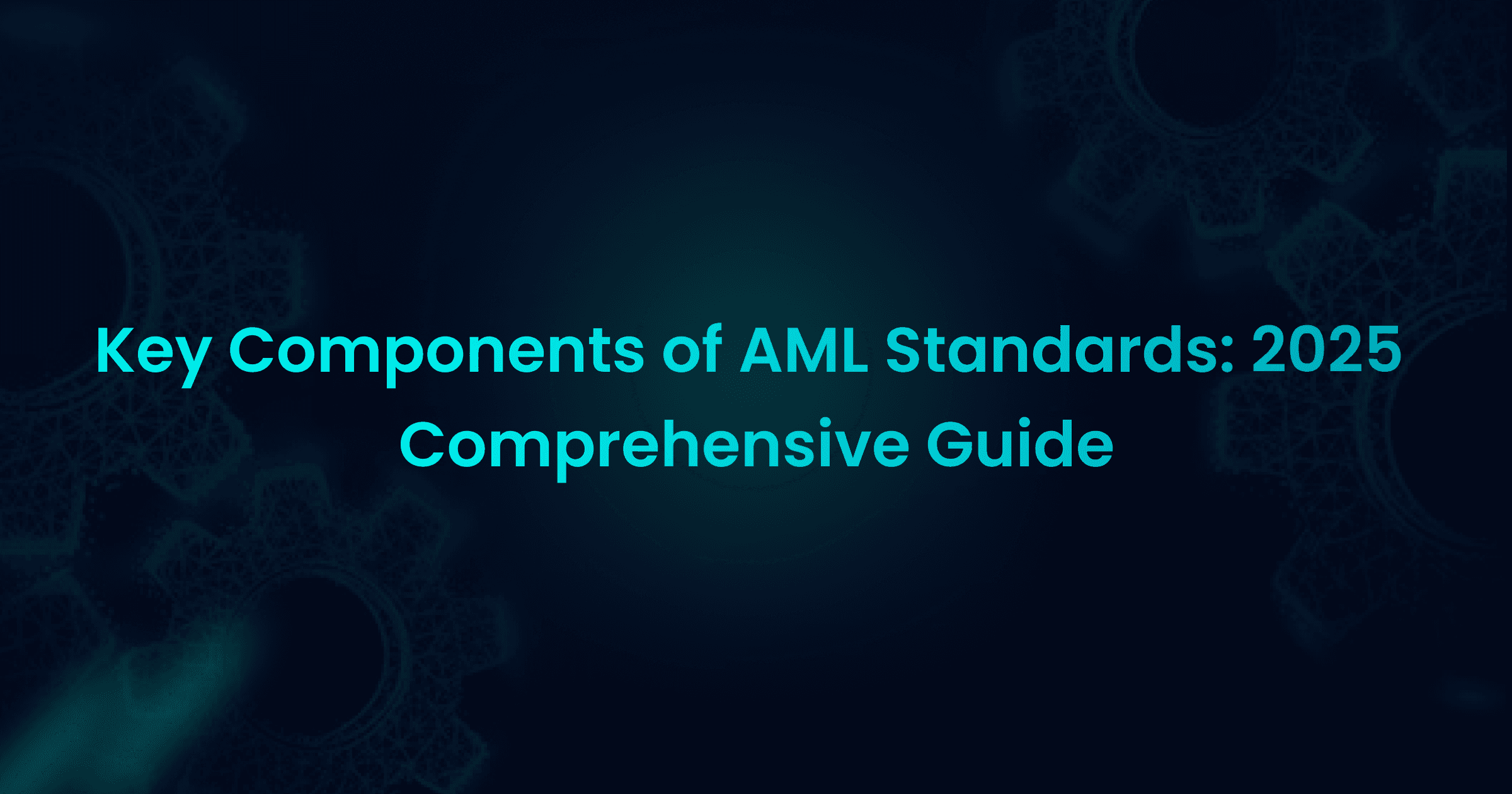 Key Components of AML Standards: 2025 Comprehensive Guide