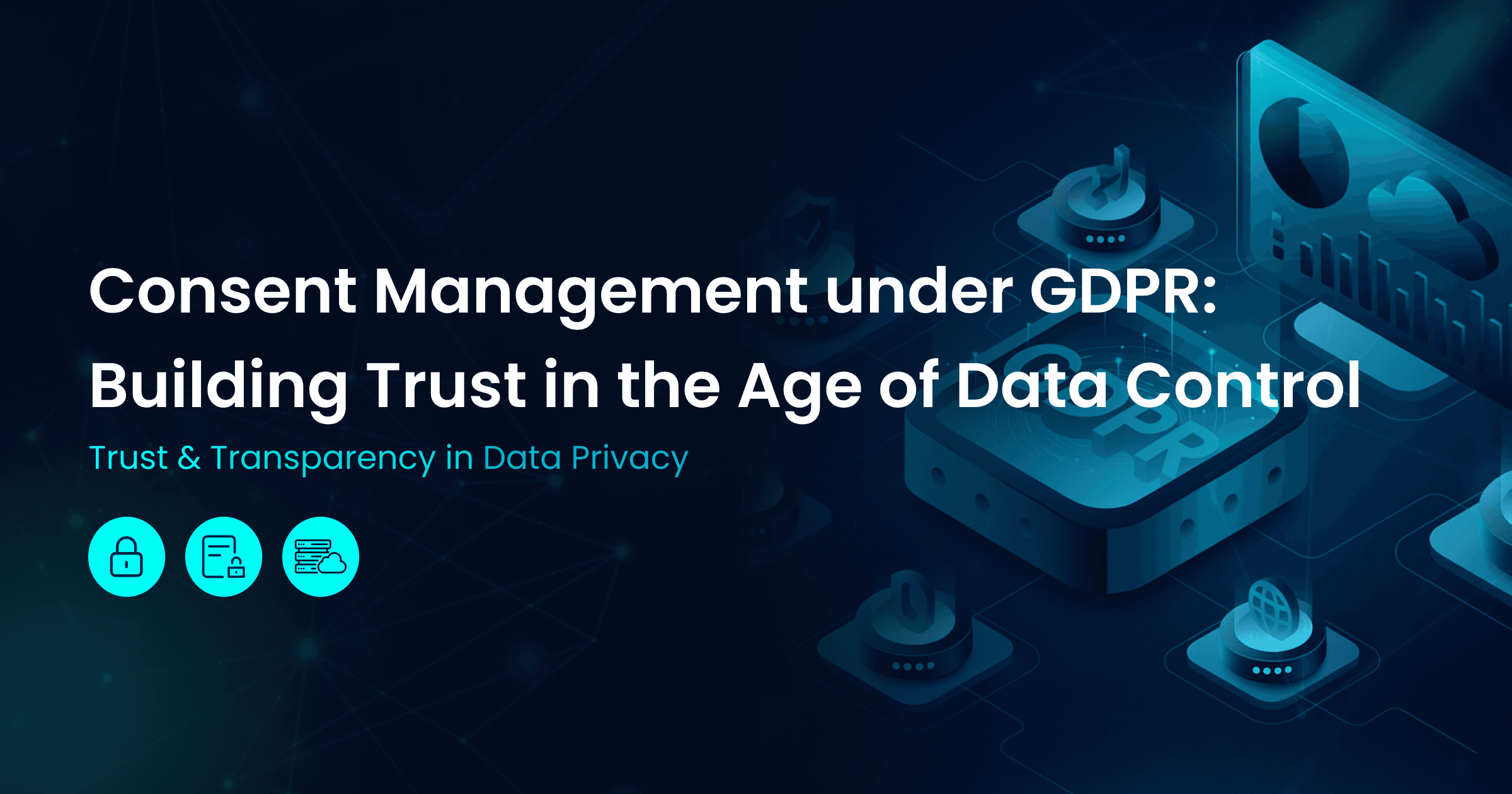 Consent Management under GDPR: Building Trust in the Age of Data Control