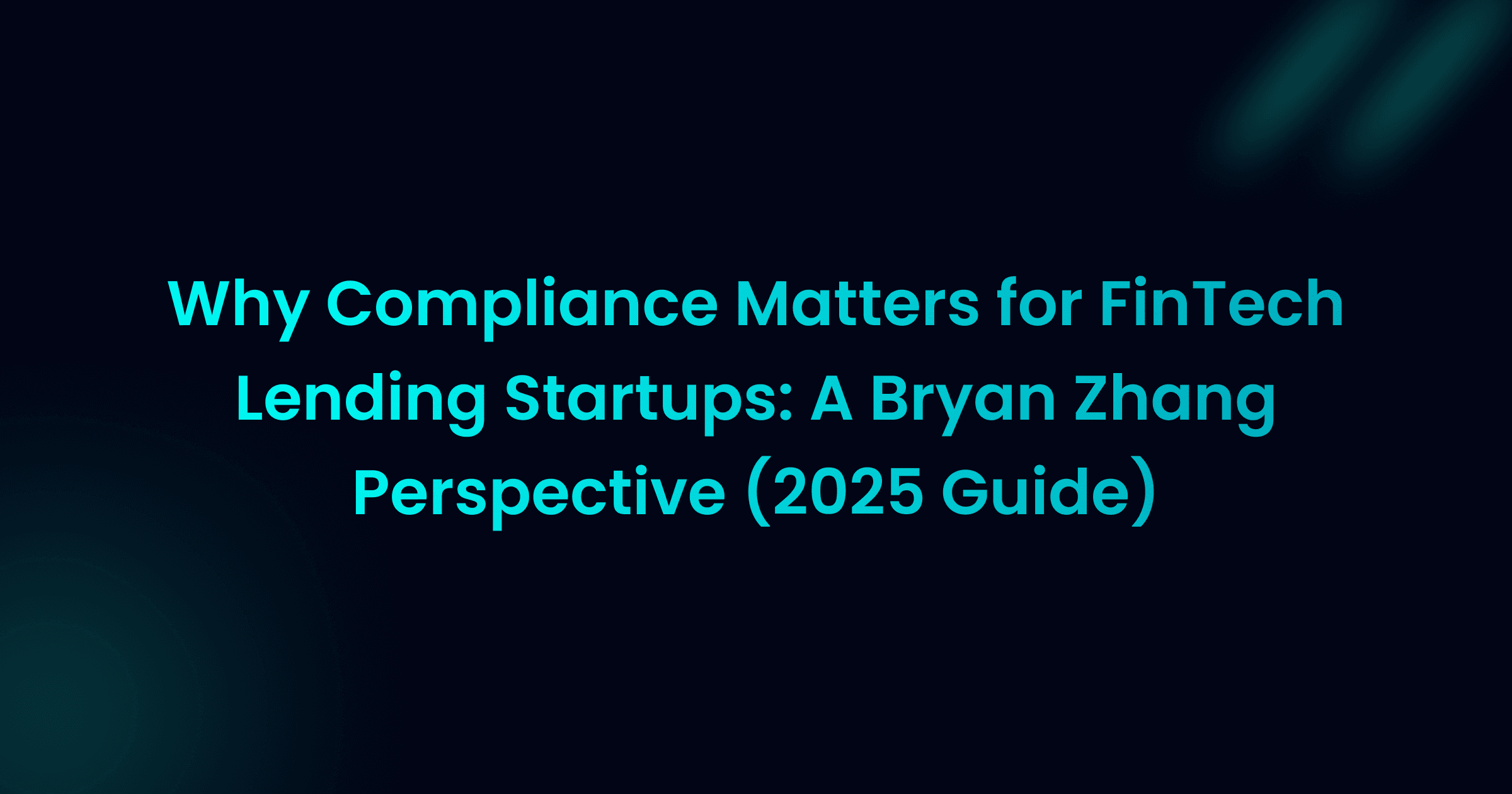 Why Compliance Matters for FinTech Lending Startups: A Bryan Zhang Perspective (2025 Guide)