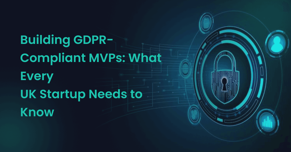 Building GDPR-Compliant MVPs: What Every UK Startup Needs to Know