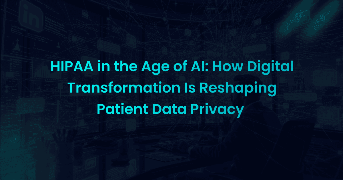 HIPAA in the Age of AI: How Digital Transformation Is Reshaping Patient Data Privacy