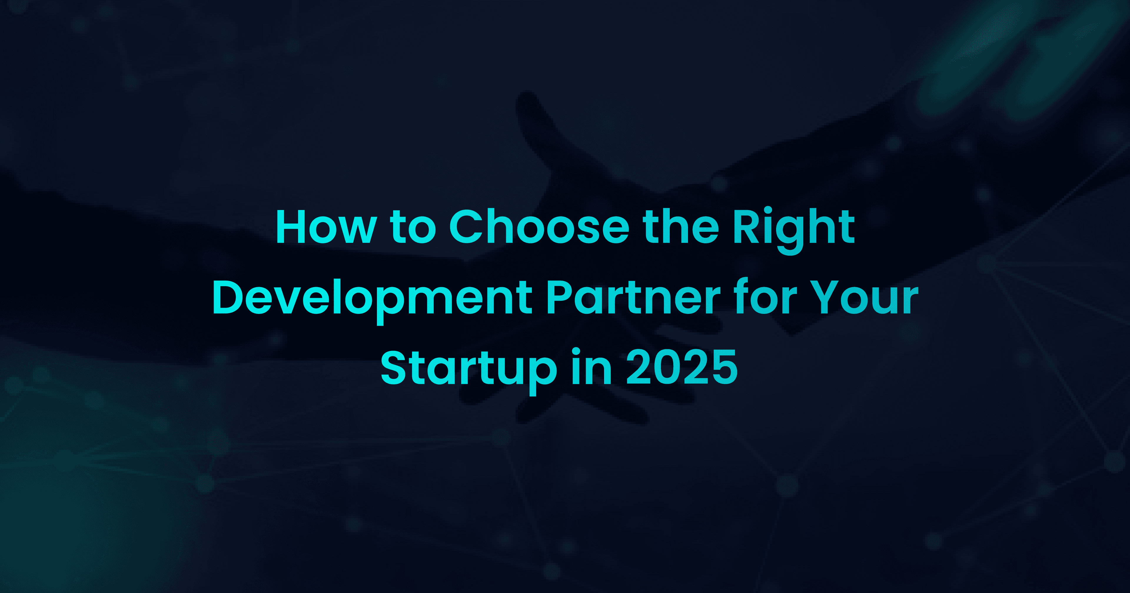How to Choose the Right Development Partner for Your Startup in 2025