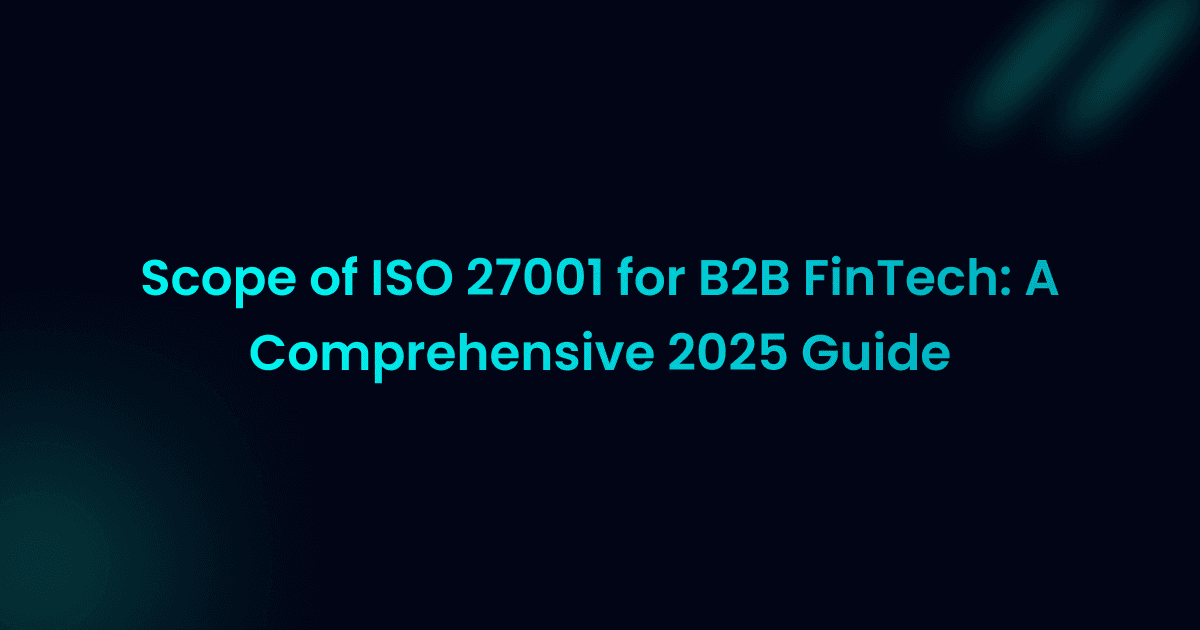 Scope of ISO 27001 for B2B FinTech: A Comprehensive 2025 Guide
