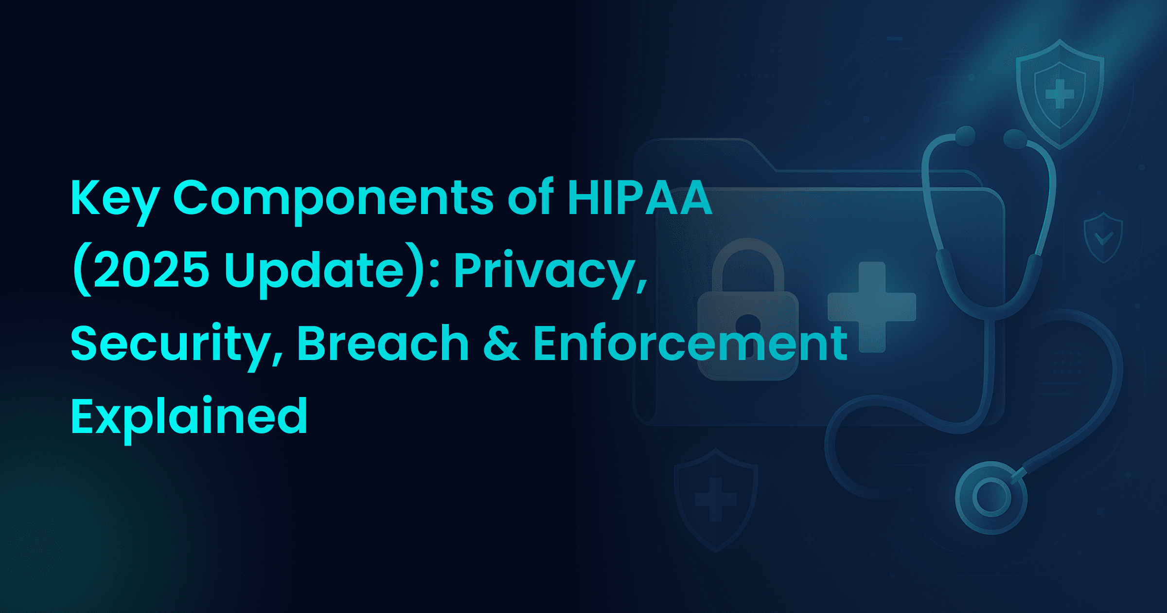 Key Components of HIPAA (2025 Update): Privacy, Security, Breach & Enforcement Explained