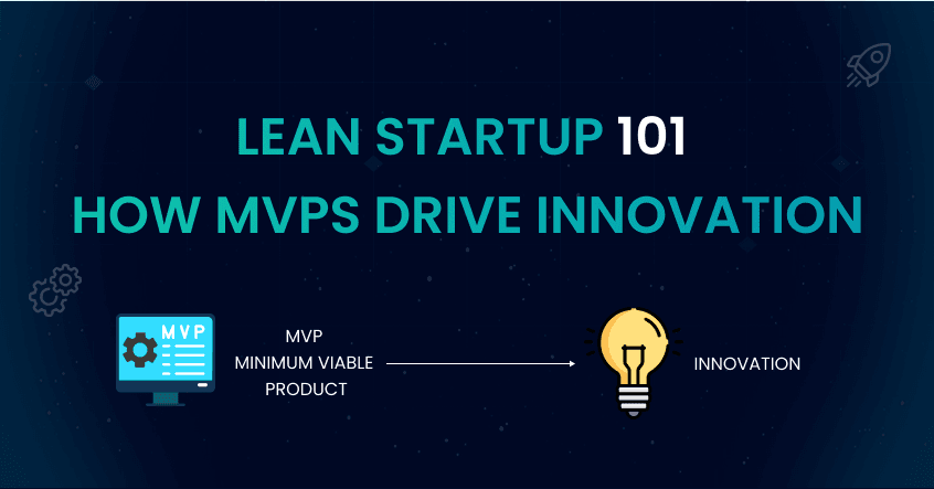 Lean Startup 101: How MVPs Drive Innovation & Fuel Startup Growth