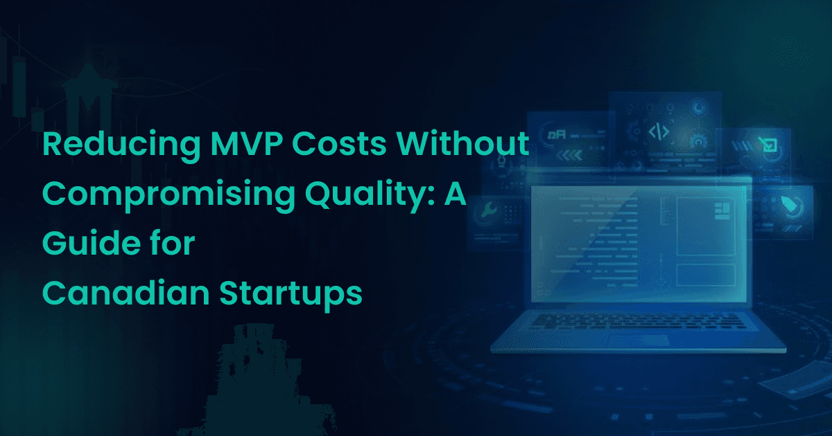 Reducing MVP Costs Without Compromising Quality: A Guide for Canadian Startups