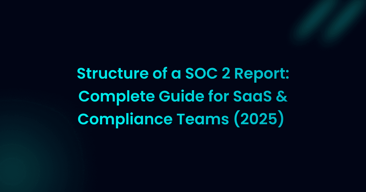 Structure of a SOC 2 Report: Complete Guide for SaaS & Compliance Teams (2025)