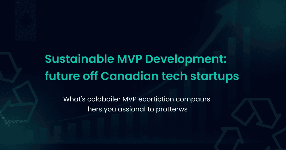 Sustainable MVP Development: The Future of Canadian Tech Startups