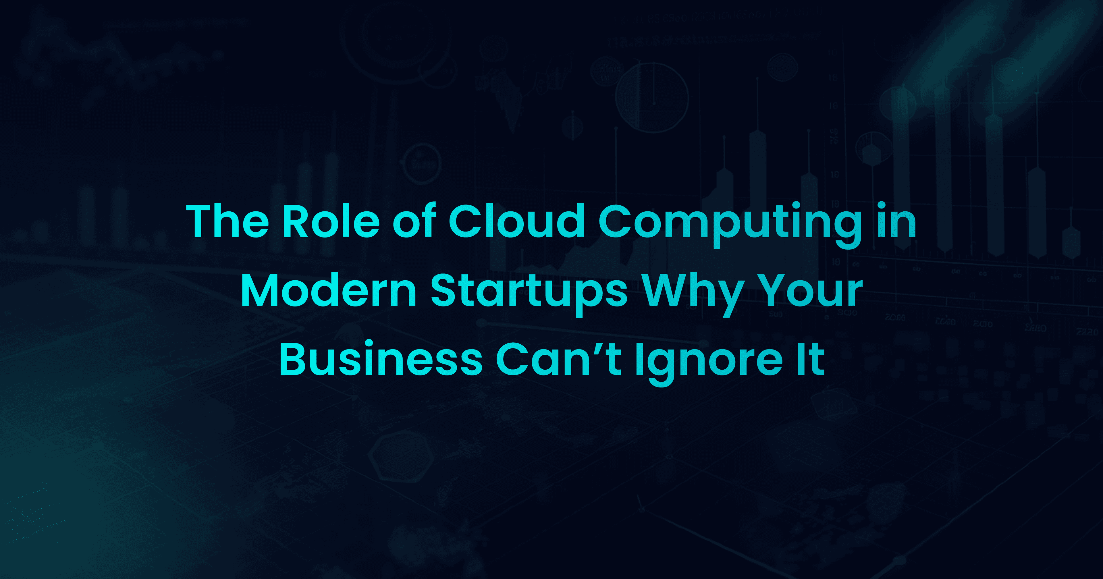 The Role of Cloud Computing in Modern Startups: Why Your Business Can’t Ignore It